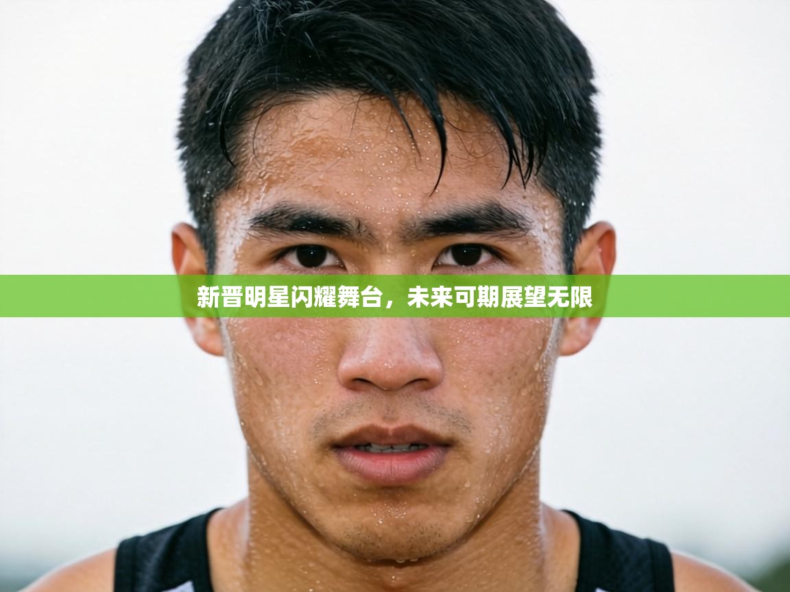 新晋明星闪耀舞台，未来可期展望无限  第2张